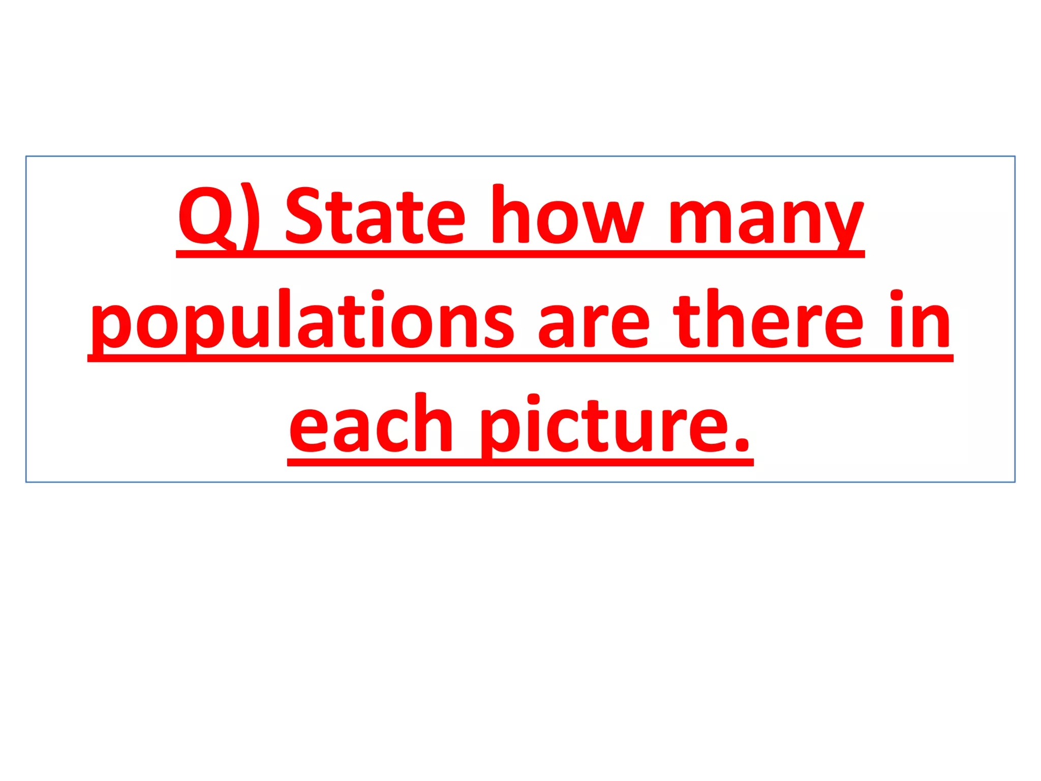 Q) State how many
populations are there in
each picture.
 