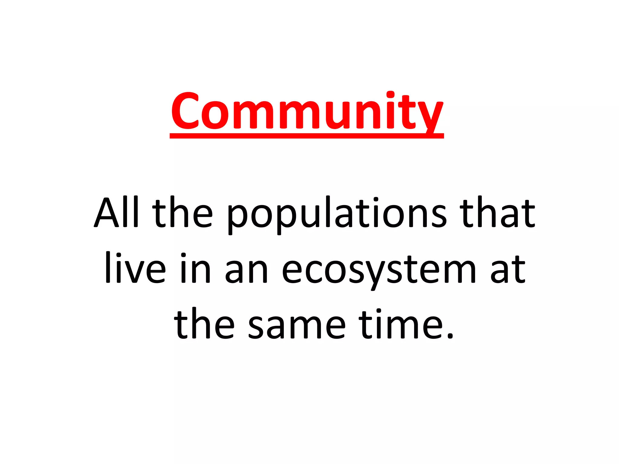 Community
All the populations that
live in an ecosystem at
the same time.
 