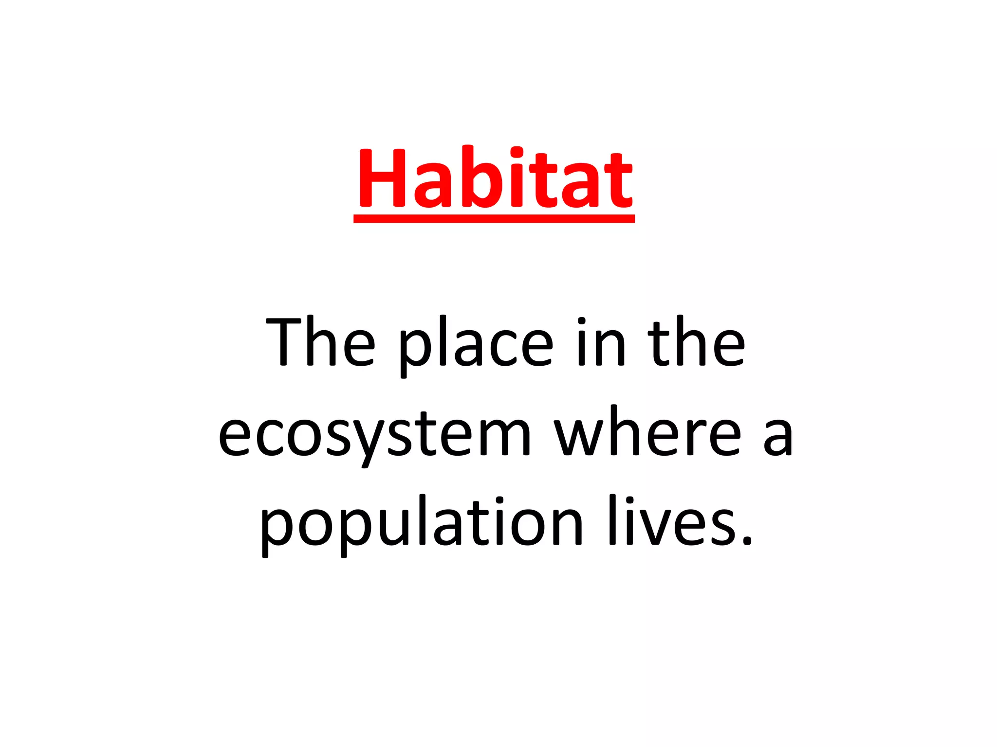 Habitat
The place in the
ecosystem where a
population lives.
 