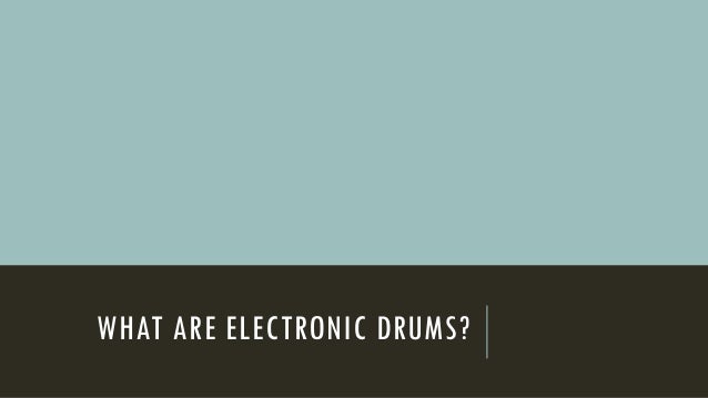 WHAT ARE ELECTRONIC DRUMS?
 