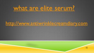 what are elite serum?
http://www.antiwrinklecreamdiary.com
 