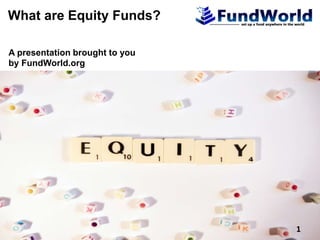 A presentation brought to you
by FundWorld.org
What are Equity Funds?
1
 