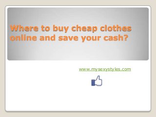 Where to buy cheap clothes
online and save your cash?

www.mysexystyles.com

 