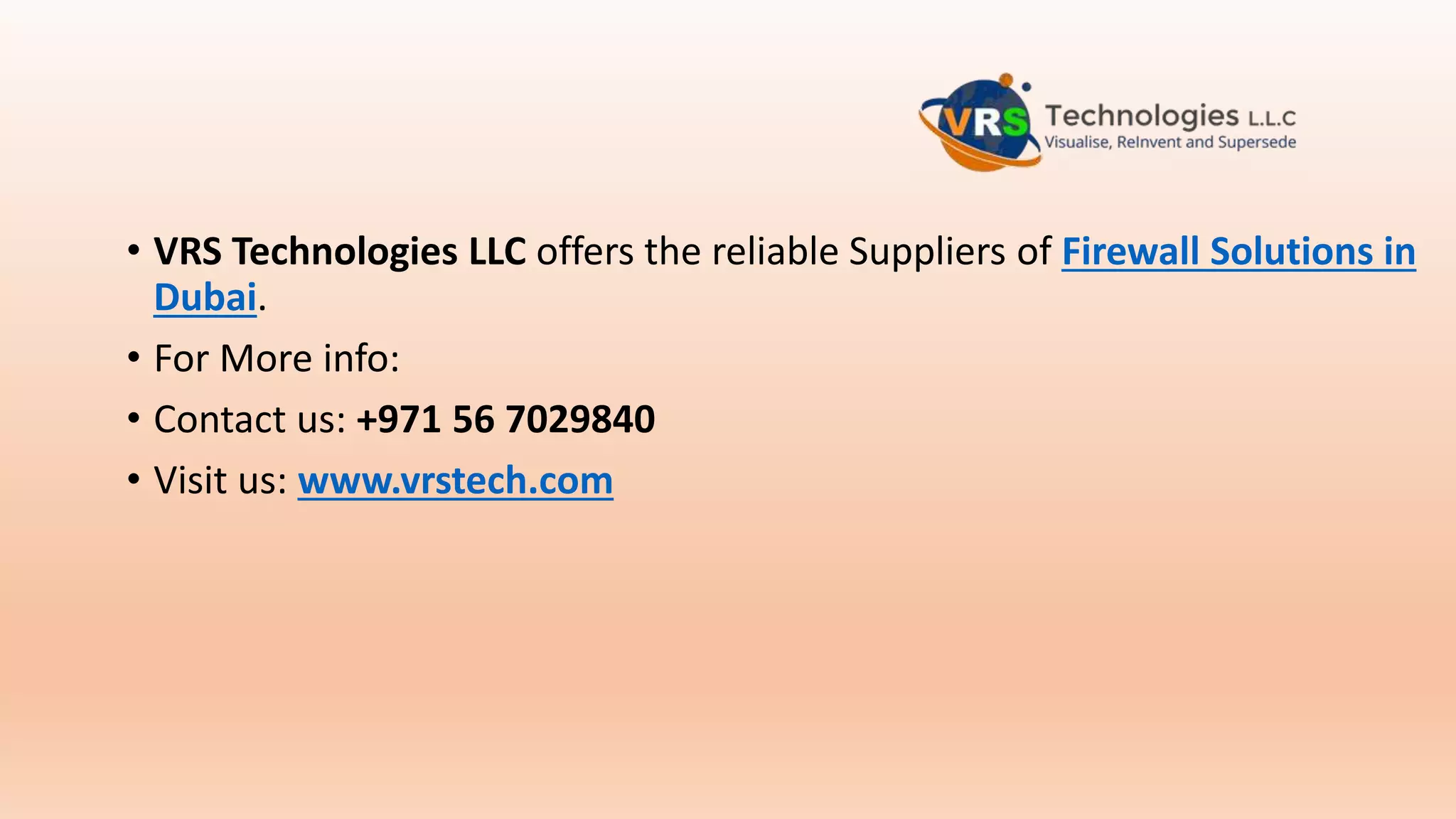 • VRS Technologies LLC offers the reliable Suppliers of Firewall Solutions in
Dubai.
• For More info:
• Contact us: +971 56 7029840
• Visit us: www.vrstech.com
 