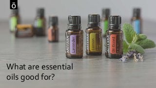 What are essential
oils good for?
 