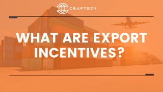 WHAT ARE EXPORT
INCENTIVES?
 
