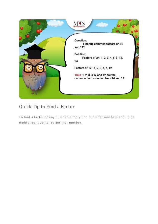 Quick Tip to Find a Factor
To find a factor of any number, simply find out what numbers should be
multiplied together to get that number.
 