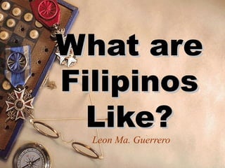 What areWhat are
FilipinosFilipinos
Like?Like?
Leon Ma. Guerrero
 