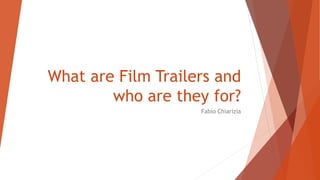 What are Film Trailers and
who are they for?
Fabio Chiarizia
 