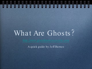 What Are Ghosts? ,[object Object],[object Object]