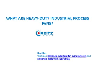 WHAT ARE HEAVY-DUTY INDUSTRIAL PROCESS
FANS?
Neel Rao
Writes on Reitzindia industrial fan manufacturers and
Reitzindia massive industrial fan.
 