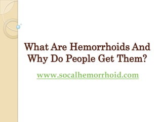 What Are Hemorrhoids And
Why Do People Get Them?
  www.socalhemorrhoid.com
 