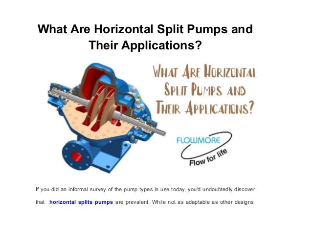 What Are Horizontal Split Pumps and
Their Applications?
If you did an informal survey of the pump types in use today, you'd undoubtedly discover
that horizontal splits pumps are prevalent. While not as adaptable as other designs,
 