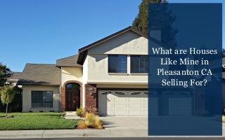 What are Houses
Like Mine in
Pleasanton CA
Selling For?
 