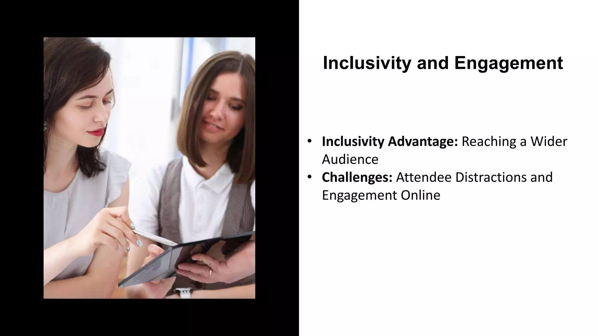 Inclusivity and Engagement
• Inclusivity Advantage: Reaching a Wider
Audience
• Challenges: Attendee Distractions and
Engagement Online