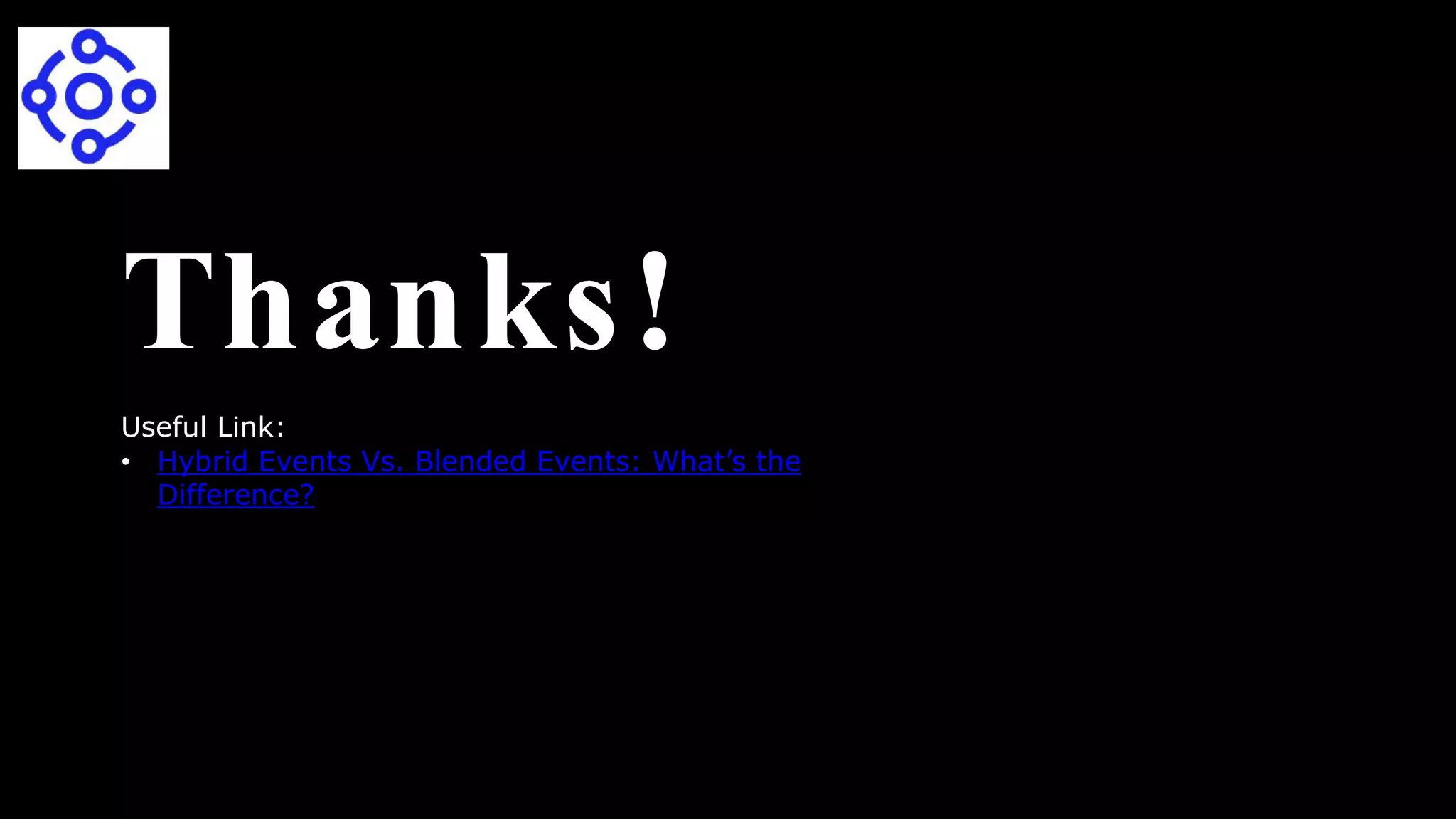 Thanks!
Useful Link:
• Hybrid Events Vs. Blended Events: What’s the
Difference?