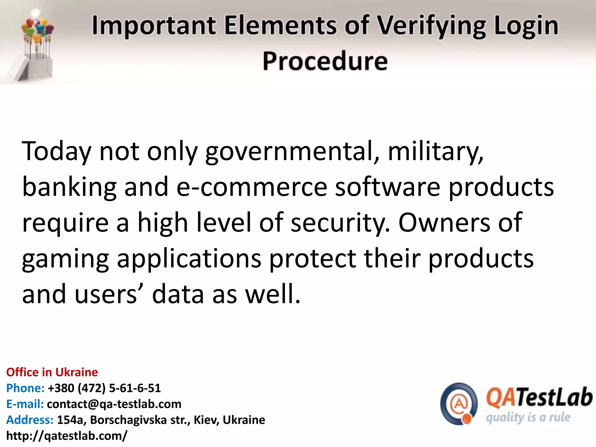 Office in Ukraine
Phone: +380 (472) 5-61-6-51
E-mail: contact@qa-testlab.com
Address: 154a, Borschagivska str., Kiev, Ukraine
http://qatestlab.com/
Today not only governmental, military,
banking and e-commerce software products
require a high level of security. Owners of
gaming applications protect their products
and users’ data as well.
 