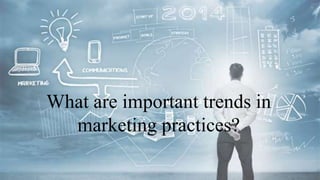 What are important trends in
marketing practices?
 