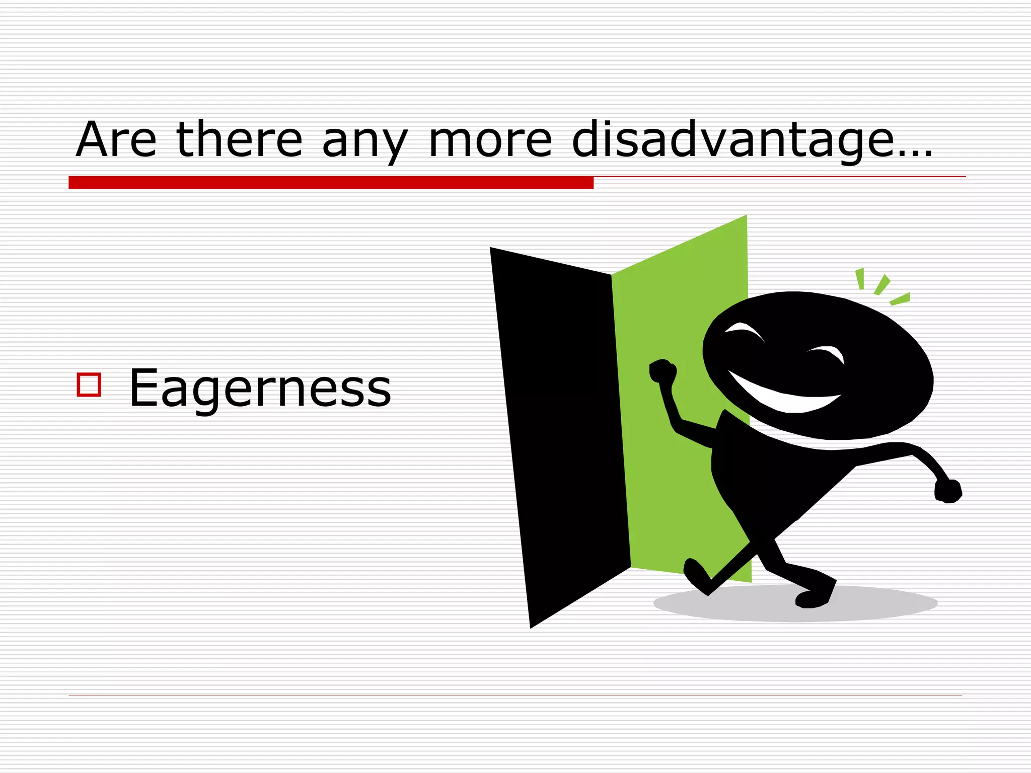 Are there any more disadvantage… Eagerness 