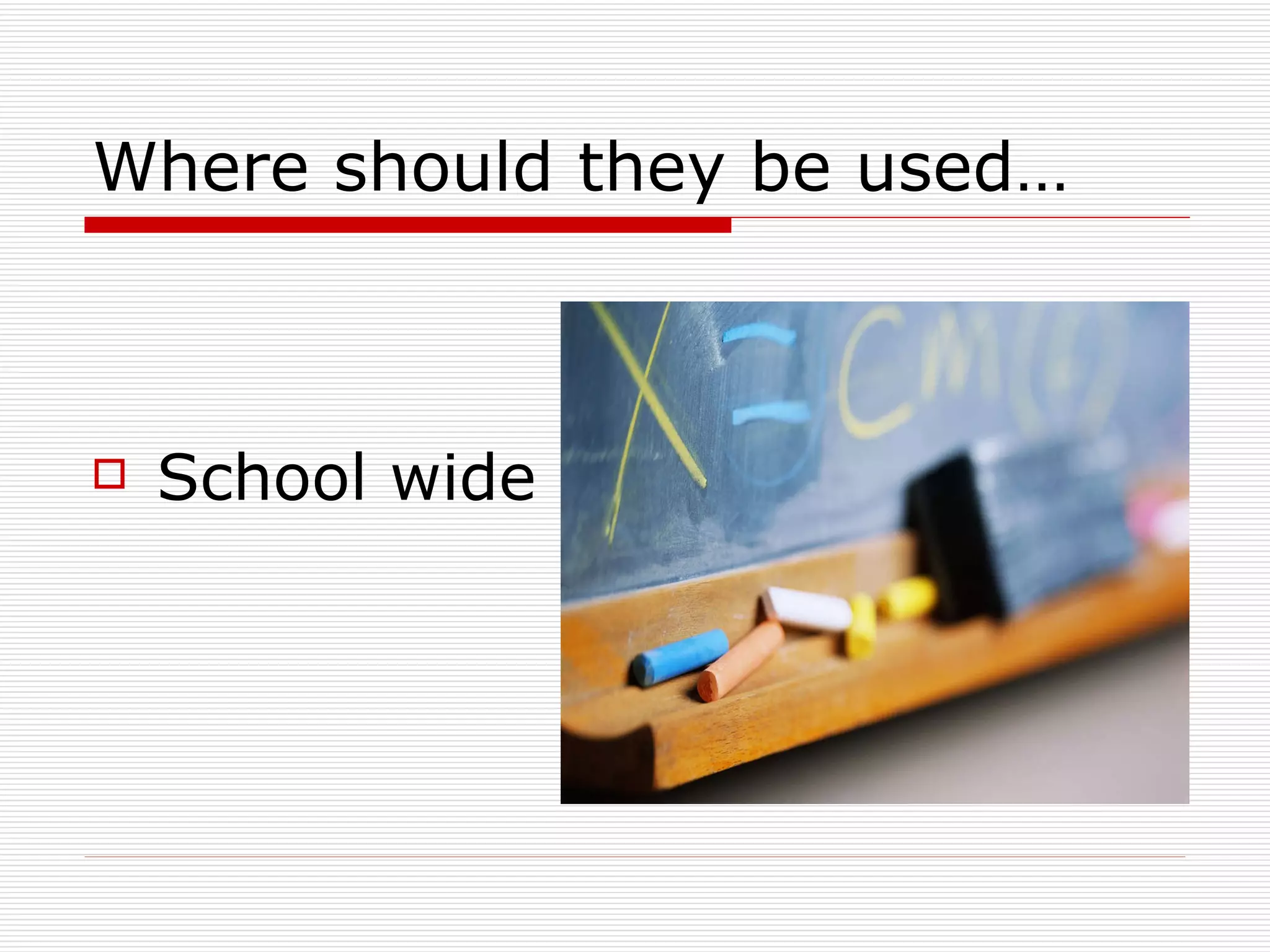 Where should they be used… School wide 