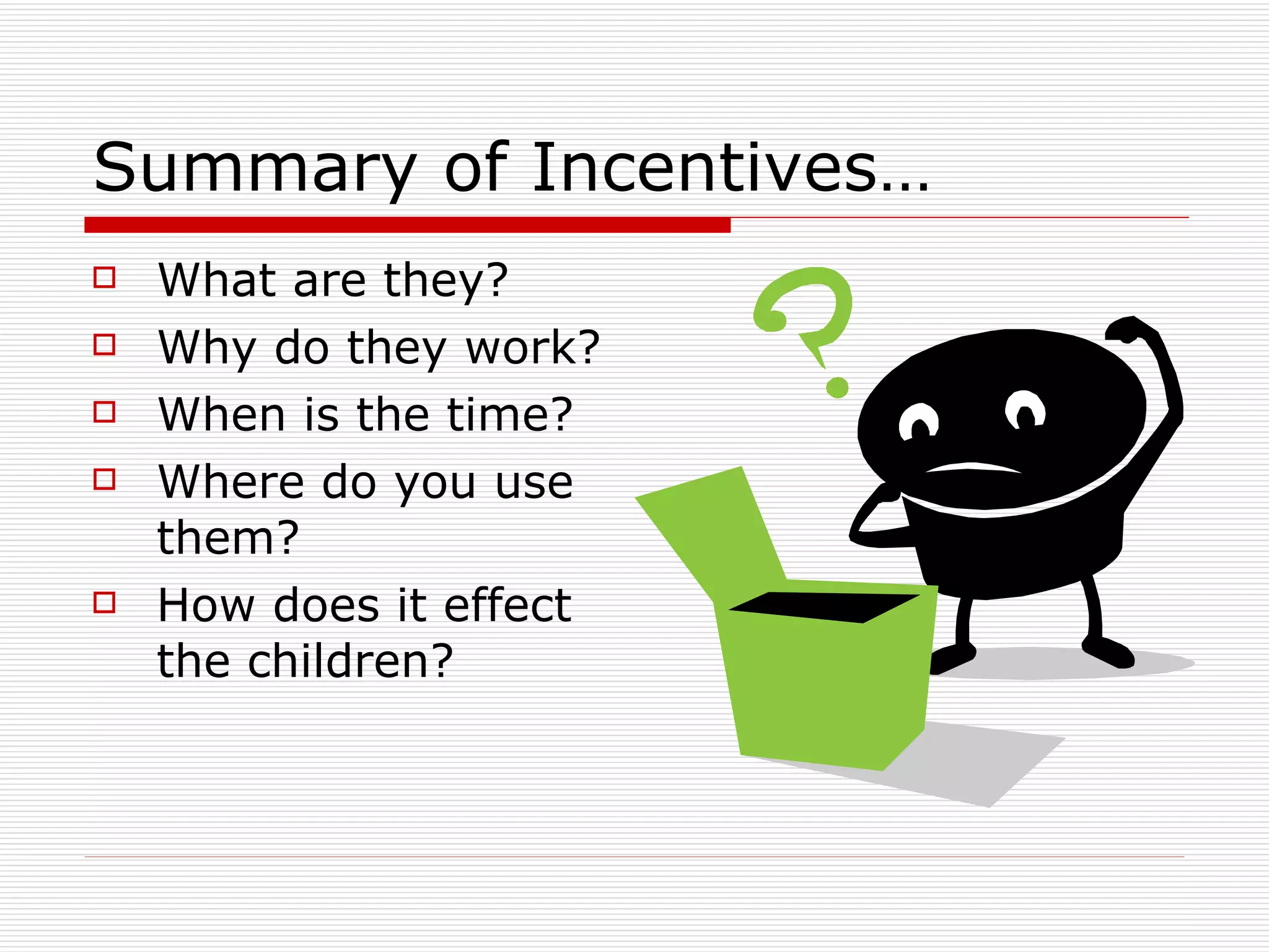 Summary of Incentives… What are they? Why do they work? When is the time? Where do you use them? How does it effect the children? 