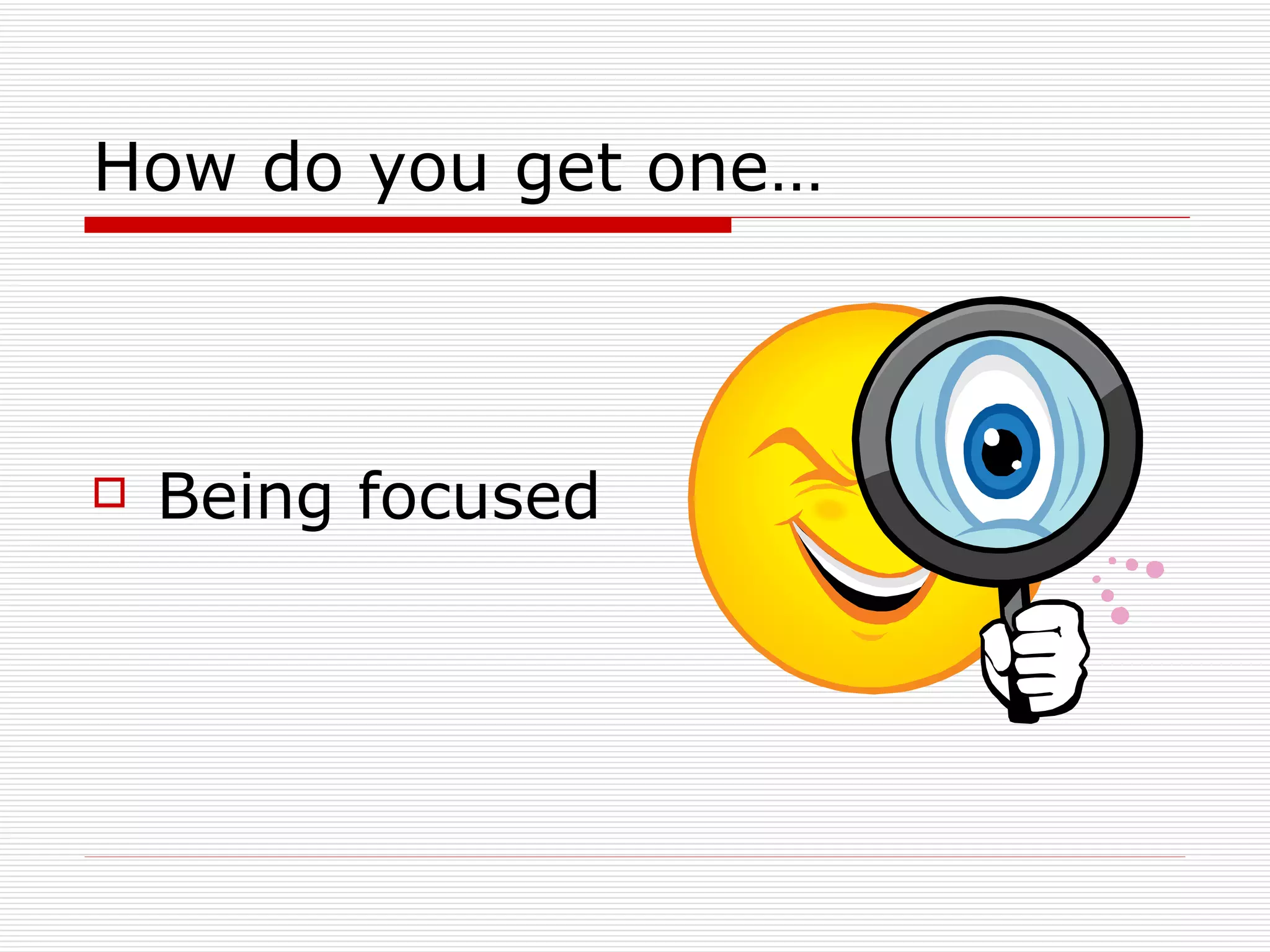 How do you get one… Being focused 