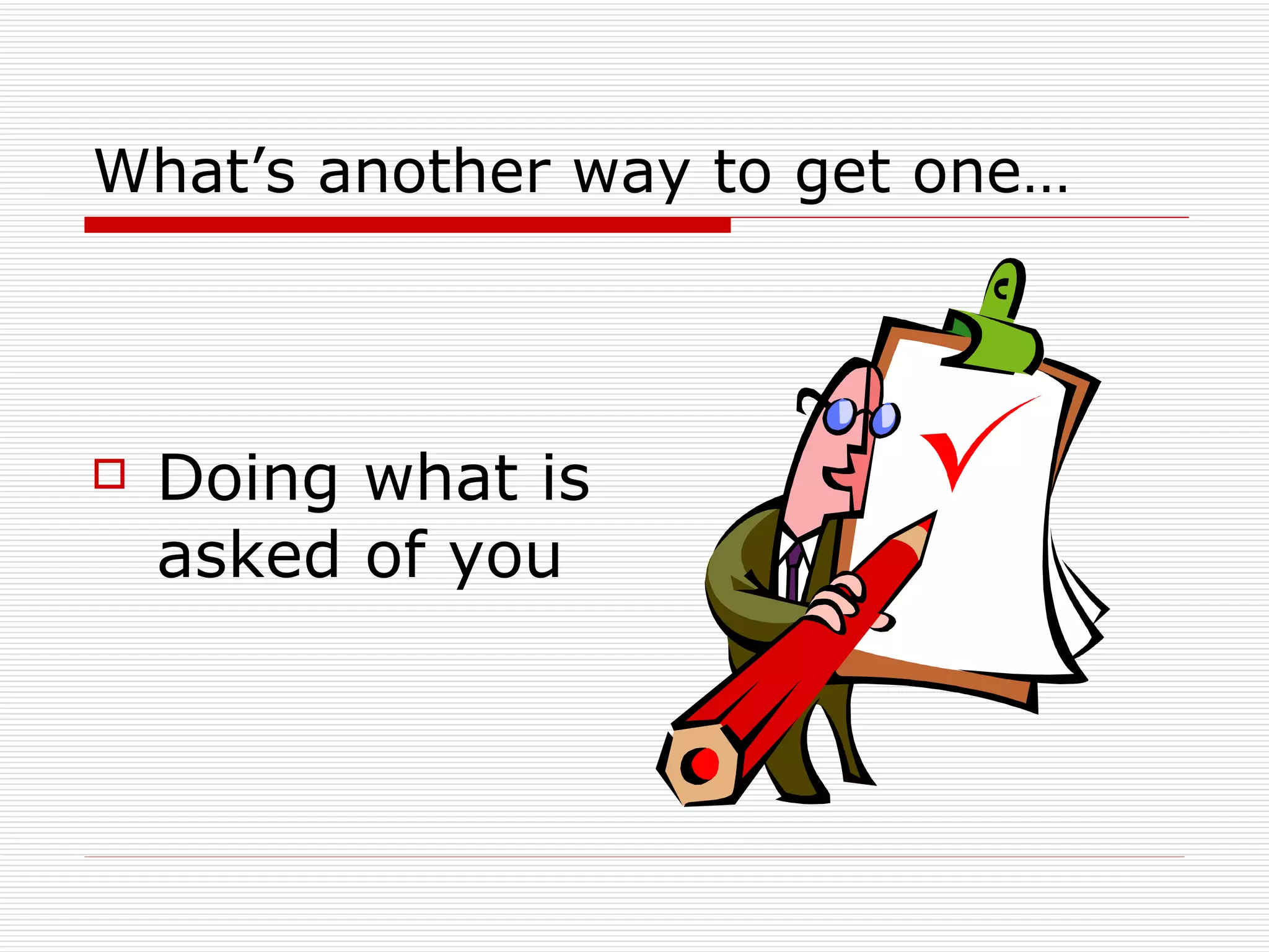 What’s another way to get one… Doing what is asked of you 