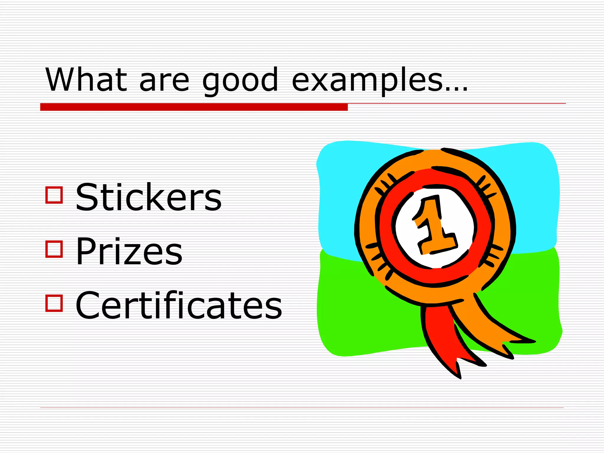 What are good examples… Stickers Prizes Certificates 