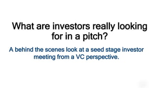 Intel Confidential – Internal Use Only 1
What are investors really looking
for in a pitch?
Noam Kaiser, Director, Intel Capital
A behind the scenes look at a seed stage investor
meeting from a VC perspective.
 