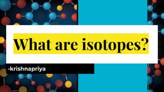 What are isotopes?🤔
-krishnapriya
 