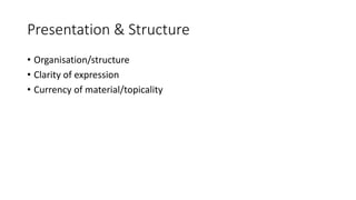 Presentation & Structure
• Organisation/structure
• Clarity of expression
• Currency of material/topicality
 