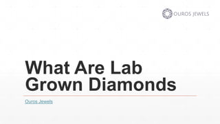 What Are Lab
Grown Diamonds
Ouros Jewels
 