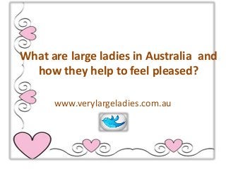 What are large ladies in Australia and
how they help to feel pleased?
www.verylargeladies.com.au

 