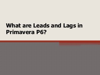 What are Leads and Lags in
Primavera P6?
 