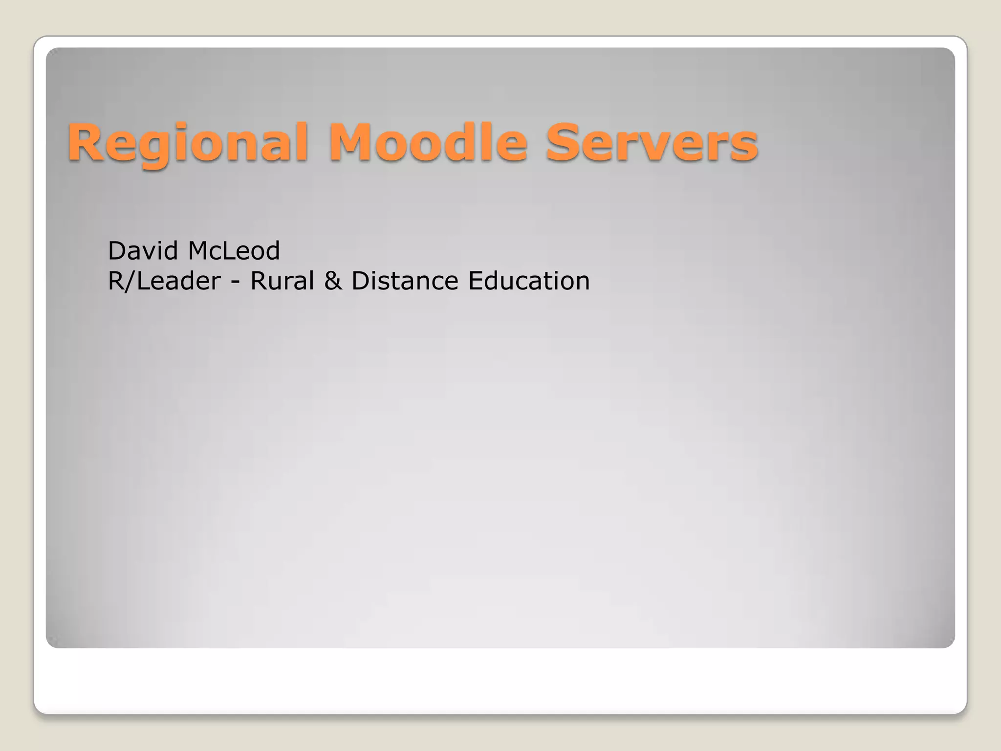 Regional Moodle Servers
 David McLeod
 R/Leader - Rural & Distance Education
 