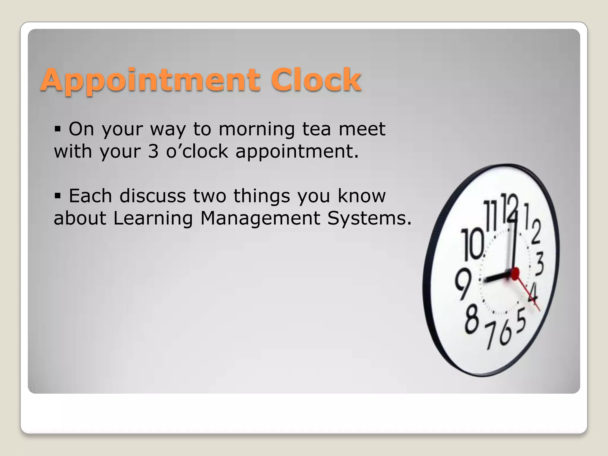 Appointment Clock
 On your way to morning tea meet
with your 3 o’clock appointment.

 Each discuss two things you know
about Learning Management Systems.
 