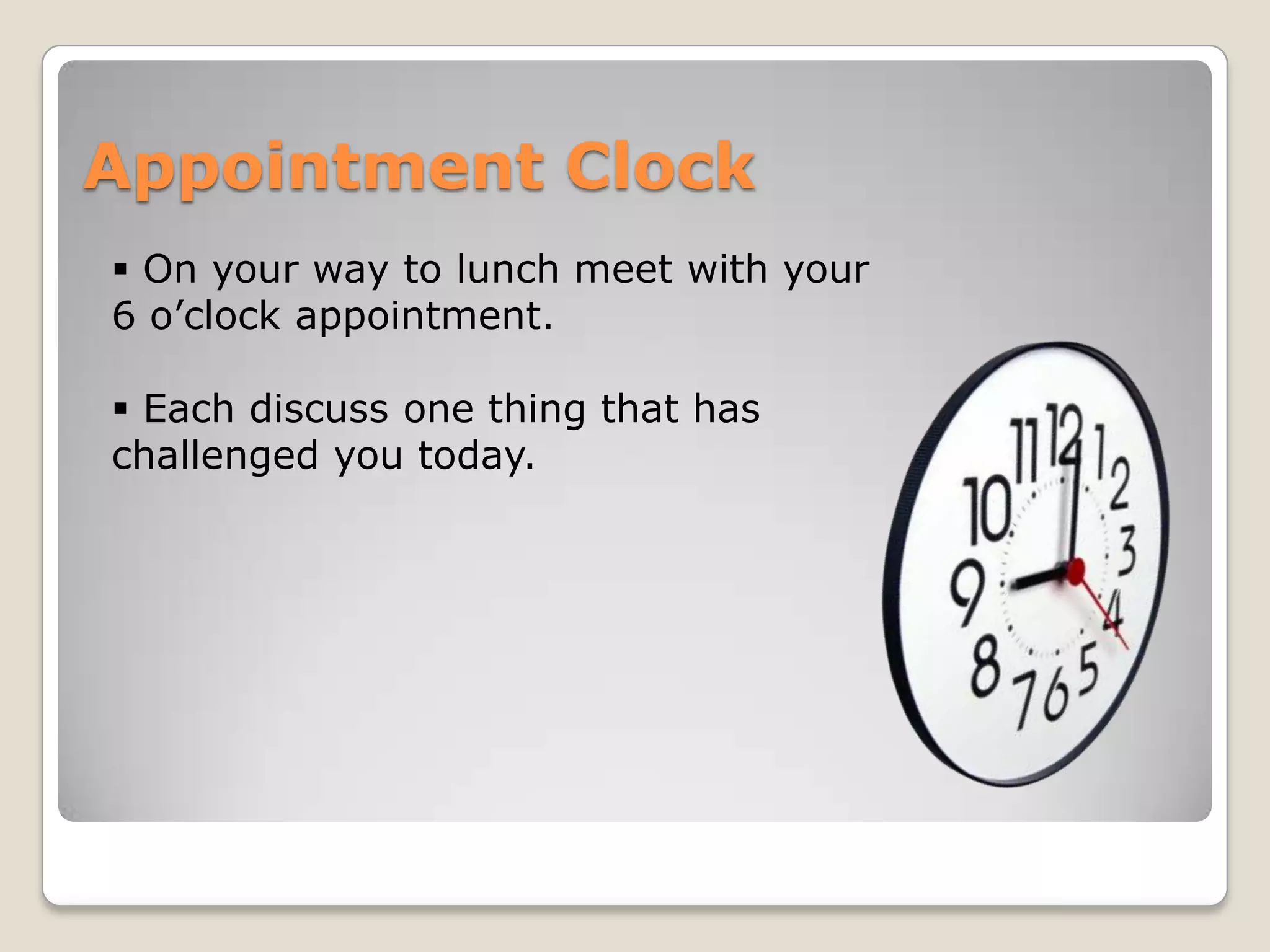 Appointment Clock
 On your way to lunch meet with your
6 o’clock appointment.

 Each discuss one thing that has
challenged you today.
 
