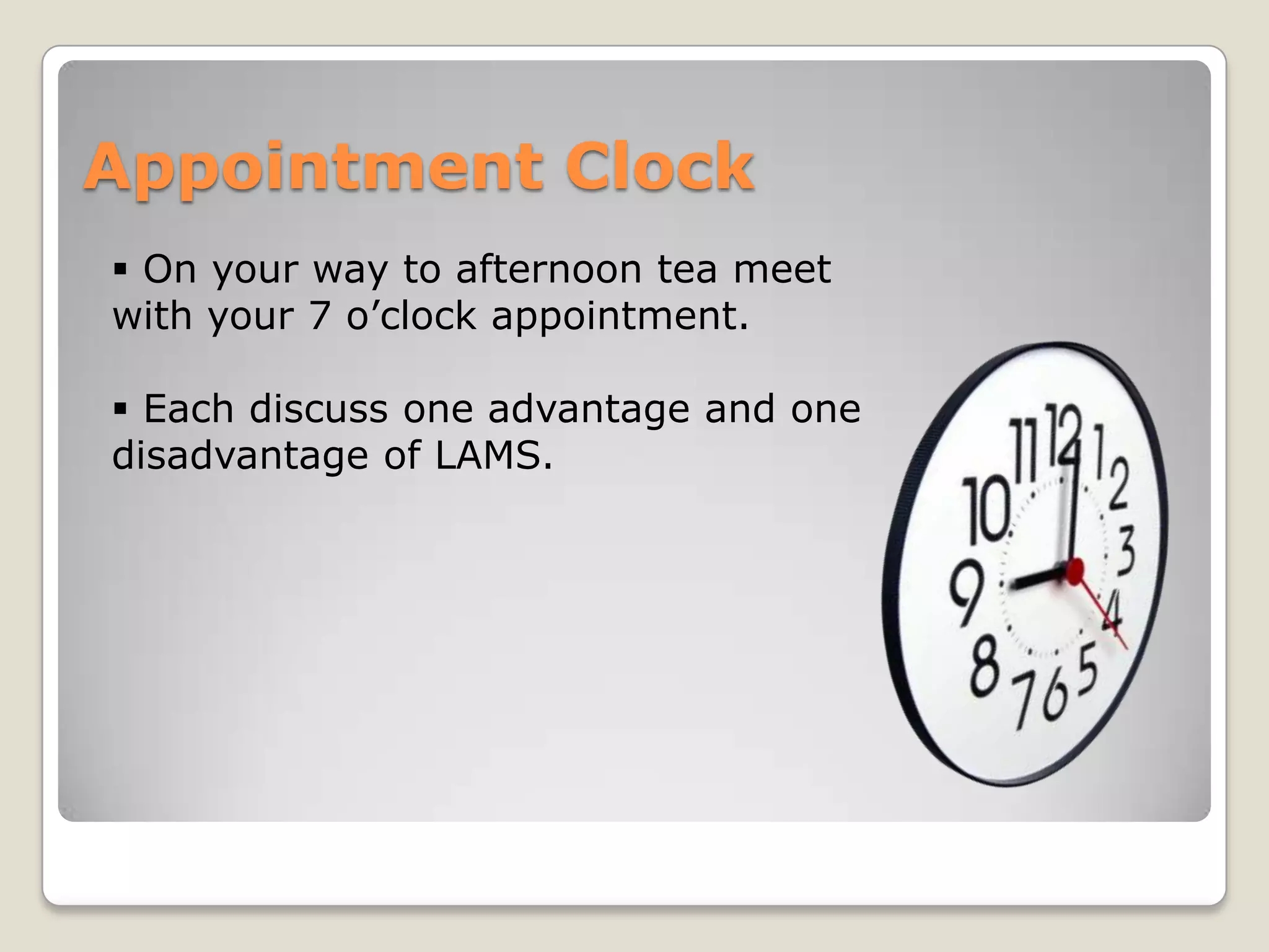 Appointment Clock
 On your way to afternoon tea meet
with your 7 o’clock appointment.

 Each discuss one advantage and one
disadvantage of LAMS.
 