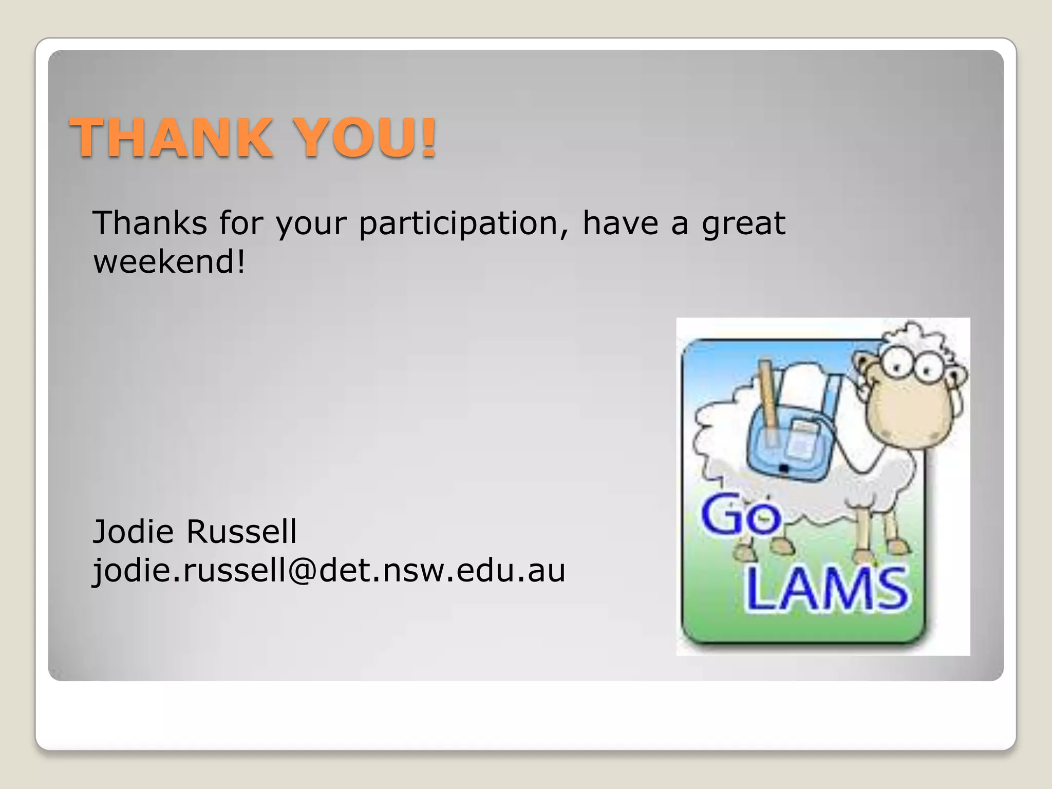 THANK YOU!
Thanks for your participation, have a great
weekend!




Jodie Russell
jodie.russell@det.nsw.edu.au
 