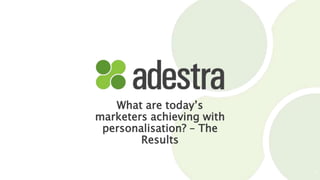 What are today’s
marketers achieving with
personalisation? – The
Results
1
 