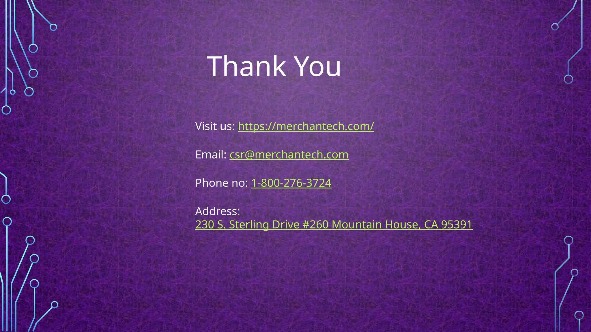 Thank You
Visit us: https://merchantech.com/
Email: csr@merchantech.com
Phone no: 1-800-276-3724
Address:
230 S. Sterling Drive #260 Mountain House, CA 95391
 
