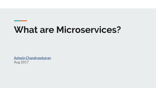 What are Microservices?
Ashwin Chandrasekaran
Aug 2017
 