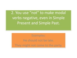 2. You use "not" tomake modal verbsnegative, even in Simple Present and Simple Past. Examples:He shouldnotbe late.Theymightnot come totheparty. 