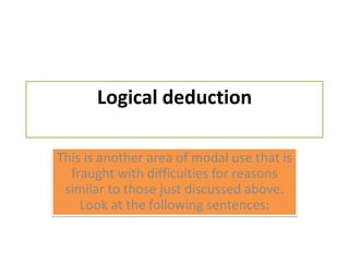 Logical deductionThis is another area of modal use that is fraught with difficulties for reasons similar to those just discussed above. Look at thefollowingsentences: