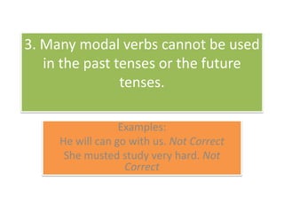 3. Many modal verbscannotbeused in thepast tenses orthefuture tenses. Examples:He will can gowithus. NotCorrectShemustedstudyveryhard. NotCorrect