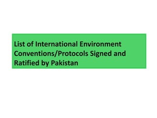 List of International Environment
Conventions/Protocols Signed and
Ratified by Pakistan
 