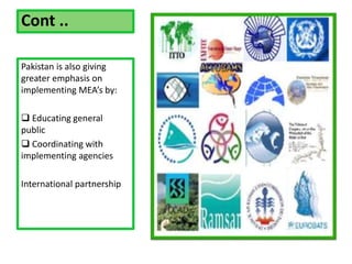Cont ..
Pakistan is also giving
greater emphasis on
implementing MEA’s by:
 Educating general
public
 Coordinating with
implementing agencies
International partnership
 