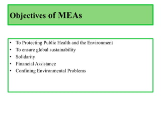 Objectives of MEAs
• To Protecting Public Health and the Environment
• To ensure global sustainability
• Solidarity
• Financial Assistance
• Confining Environmental Problems
 