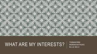 WHAT ARE MY INTERESTS?
THIMAKORN
INDRAKHATHUKE
M.4.6 NO.4
 