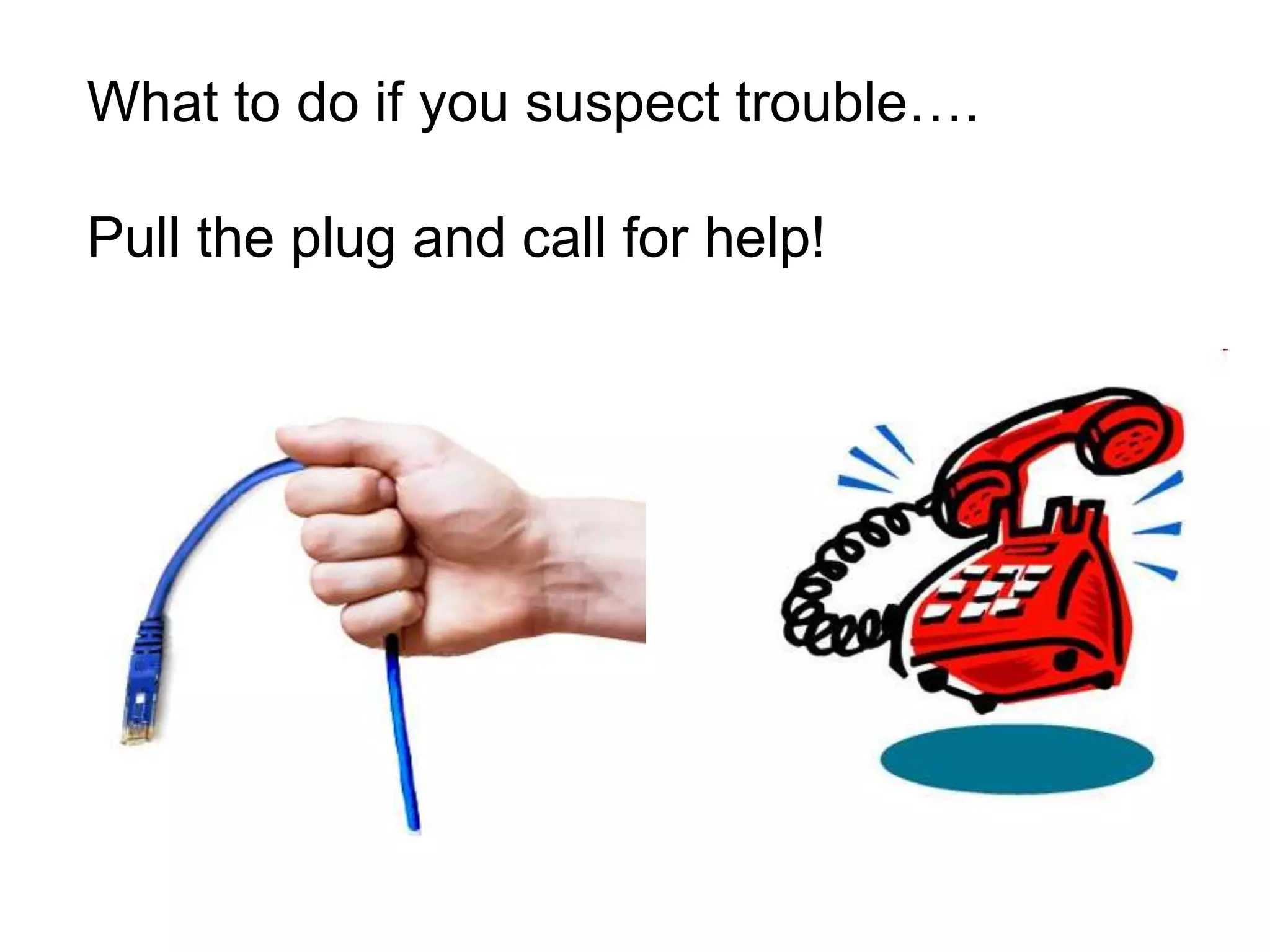 What to do if you suspect trouble….Pull the plug and call for help!